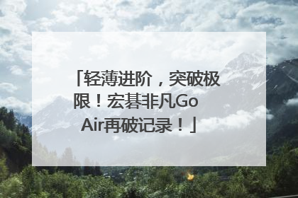 轻薄进阶，突破极限！宏碁非凡Go Air再破记录！