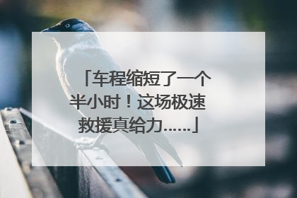车程缩短了一个半小时！这场极速救援真给力……