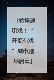 转角遇见戏！“开福有戏”城市剧场启幕