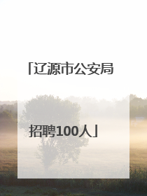 辽源市公安局招聘100人