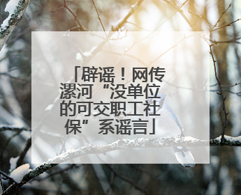 辟谣！网传漯河“没单位的可交职工社保”系谣言