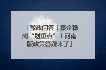 豫政问答丨援企稳岗“划重点”！河南版政策答疑来了