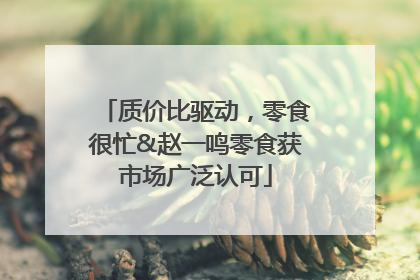 质价比驱动，零食很忙&赵一鸣零食获市场广泛认可
