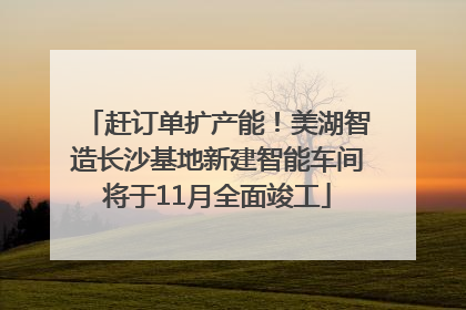 赶订单扩产能！美湖智造长沙基地新建智能车间将于11月全面竣工