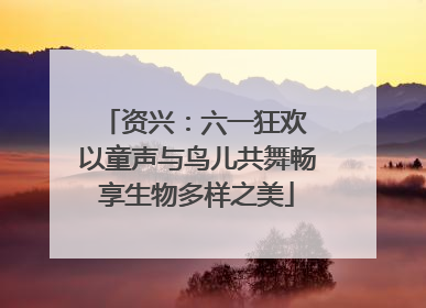 资兴：六一狂欢 以童声与鸟儿共舞畅享生物多样之美