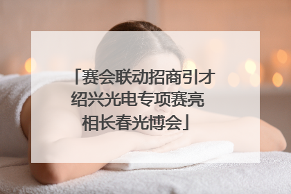 赛会联动招商引才 绍兴光电专项赛亮相长春光博会