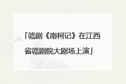 赣剧《南柯记》在江西省赣剧院大剧场上演