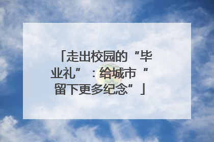 走出校园的“毕业礼”：给城市“留下更多纪念”