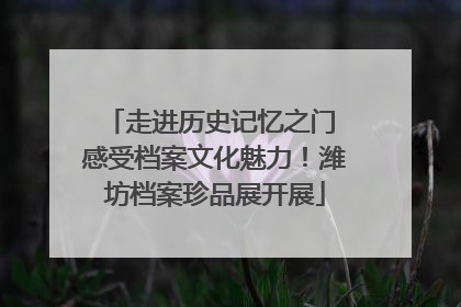 走进历史记忆之门 感受档案文化魅力！潍坊档案珍品展开展