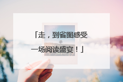 走，到省图感受一场阅读盛宴！