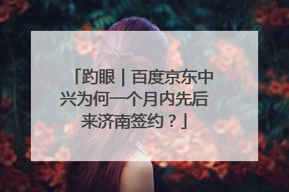 趵眼｜百度京东中兴为何一个月内先后来济南签约？