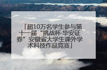 超10万名学生参与第十一届“挑战杯·华安证券”安徽省大学生课外学术科技作品竞赛