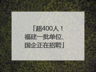 超400人！福建一批单位、国企正在招聘