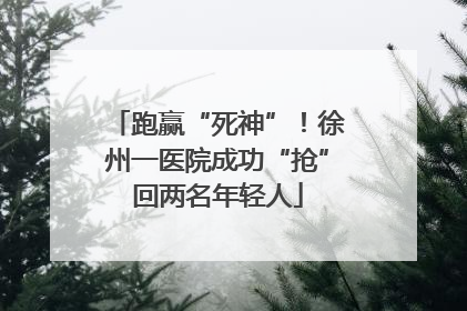 跑赢“死神”！徐州一医院成功“抢”回两名年轻人