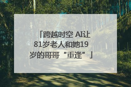 跨越时空 AI让81岁老人和她19岁的哥哥“重逢”