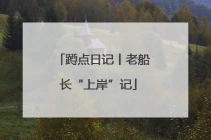蹲点日记丨老船长“上岸”记