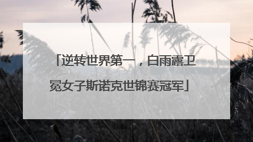 逆转世界第一，白雨露卫冕女子斯诺克世锦赛冠军
