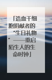 造血干细胞捐献者的“生日礼物”——重启陌生人的生命时钟