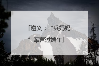 遵义：“兵妈妈”军营过端午