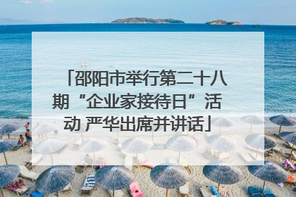 邵阳市举行第二十八期“企业家接待日”活动 严华出席并讲话