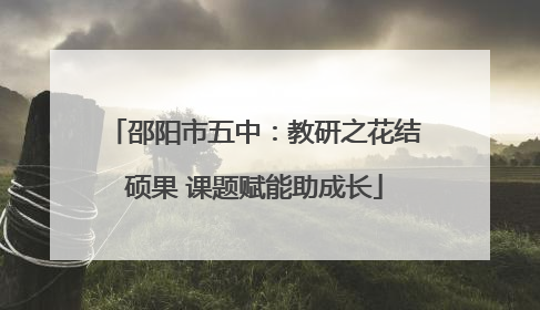 邵阳市五中：教研之花结硕果 课题赋能助成长