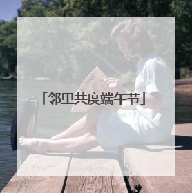 邻里共度端午节