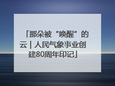 那朵被“唤醒”的云｜人民气象事业创建80周年印记