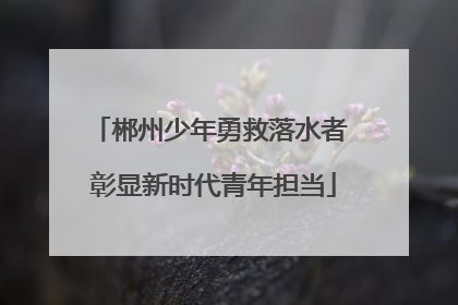 郴州少年勇救落水者 彰显新时代青年担当