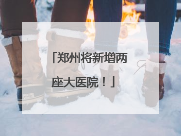 郑州将新增两座大医院！