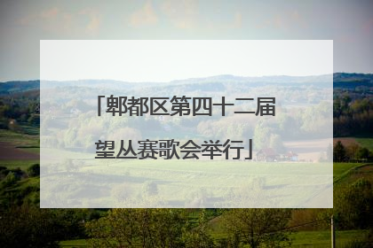 郫都区第四十二届望丛赛歌会举行