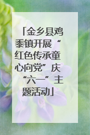金乡县鸡黍镇开展“红色传承童心向党”庆“六一”主题活动