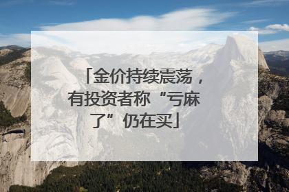 金价持续震荡，有投资者称“亏麻了”仍在买