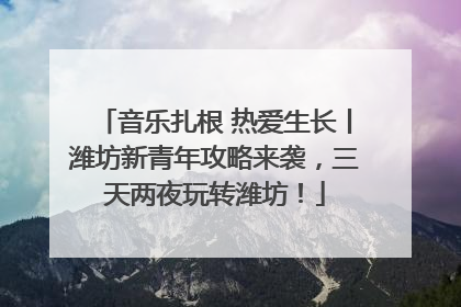 音乐扎根 热爱生长丨潍坊新青年攻略来袭，三天两夜玩转潍坊！