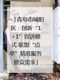 青岛市城阳区：创新“1+1”宣讲模式 联盟“点单”精准服务群众需求