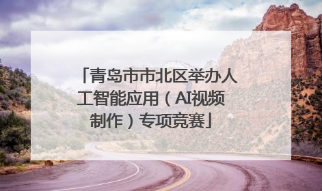 青岛市市北区举办人工智能应用（AI视频制作）专项竞赛