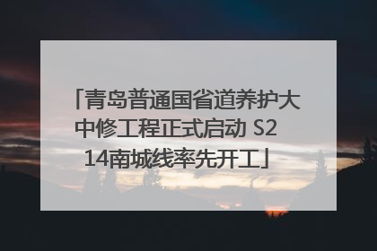 青岛普通国省道养护大中修工程正式启动 S214南城线率先开工