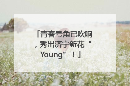 青春号角已吹响，秀出济宁新花“Young”！