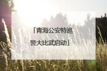 青海公安特巡警大比武启动