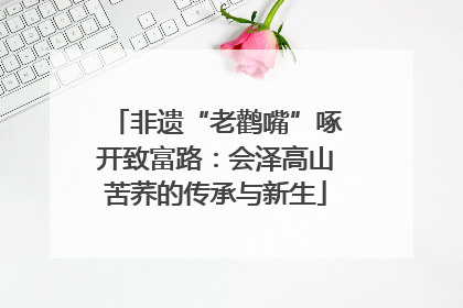 非遗“老鹳嘴”啄开致富路：会泽高山苦荞的传承与新生