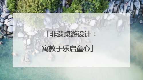 非遗桌游设计：寓教于乐启童心