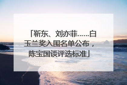 靳东、刘亦菲……白玉兰奖入围名单公布，陈宝国谈评选标准