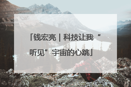 钱宏亮｜科技让我“听见”宇宙的心跳