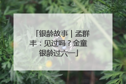 银龄故事｜孟群丰：见过吗？金童银龄过六一
