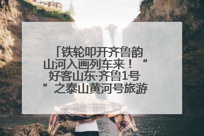 铁轮叩开齐鲁韵 山河入画列车来！“好客山东·齐鲁1号”之泰山黄河号旅游列车首发活动侧记
