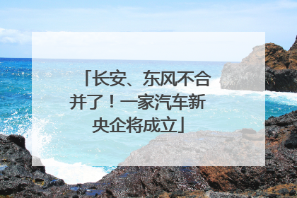 长安、东风不合并了！一家汽车新央企将成立