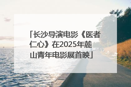 长沙导演电影《医者仁心》在2025年麓山青年电影展首映