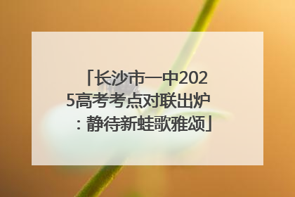 长沙市一中2025高考考点对联出炉：静待新蛙歌雅颂