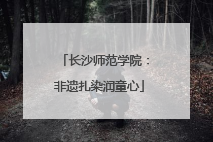 长沙师范学院：非遗扎染润童心