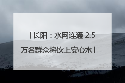 长阳：水网连通 2.5万名群众将饮上安心水