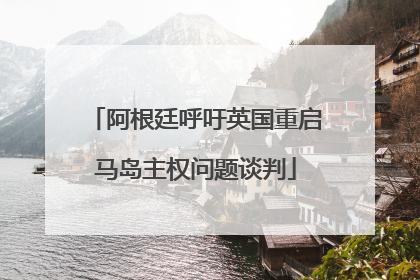 阿根廷呼吁英国重启马岛主权问题谈判